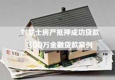刘女士房产抵押成功贷款300万金融贷款案例