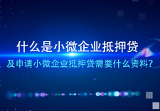 什么是小微企业抵押贷及申请小微企业抵押贷需要什么资料？