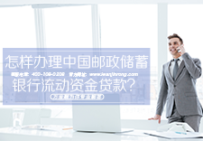 怎样办理中国邮政储蓄银行流动资金贷款？