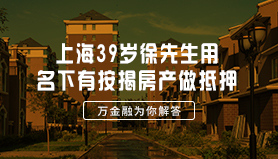 上海39岁徐先生用名下有按揭房产做抵押