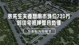 张先生夫妻想用市场价730万的住宅抵押整合负债