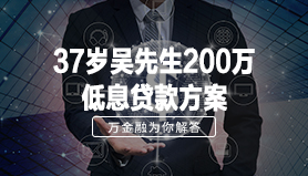 37岁吴先生200万低息贷款方案