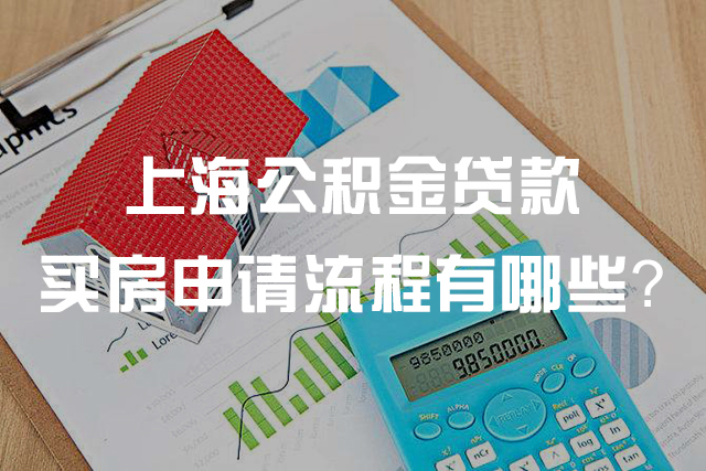 【上海公积金贷款买房】上海公积金贷款买房需要的申请资料及流程有哪些？