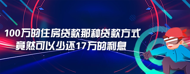 100万的住房贷款选择那种贷款方式竟然可以少还17万的利息