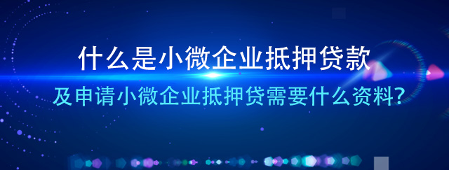 什么是小微企业抵押贷及申请小微企业抵押贷需要什么资料？