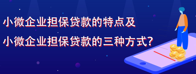 小微企业担保贷款的特点及小微企业担保贷款的三种方式？