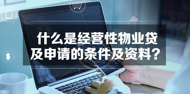 什么是经营性物业贷款及申请经营性物业贷款的条件及资料？