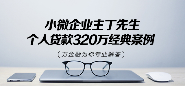 小微企业主丁先生个人贷款320万经典案例