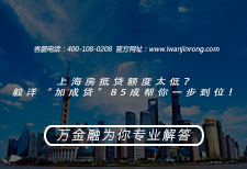 上海房抵贷额度太低？毅洋“加成贷”85成帮你一步到位！